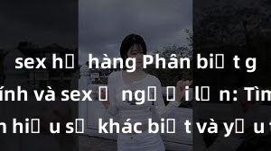sex họ hàng Phân biệt giữa giới tính và sex ở người lớn: Tìm hiểu sự khác biệt và yếu tố quyết định