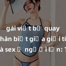 gái việt bị quay lén Phân biệt giữa giới tính và sex ở người lớn: Tìm hiểu sự khác biệt và yếu tố quyết định