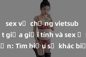 sex vợ chồng vietsub Phân biệt giữa giới tính và sex ở người lớn: Tìm hiểu sự khác biệt và yếu tố quyết định