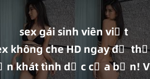 sex gái sinh viên việt nam Xem sex không che HD ngay để thỏa mãn cơn khát tình dục của bạn! Video chất lượng cao, cảnh quay rõ nét, sẽ khiến bạn không thể rời mắt! Hãy trải nghiệm ngay!