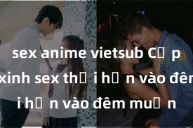 sex anime vietsub Cặp đôi gái xinh sex thổi hồn vào đêm muộn