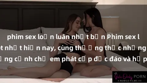 phim sex loạn luân nhật bản Phim sex loạn luân vietsub hot nhất hiện nay, cùng thưởng thức những cảnh chị em phát cấp độc đáo và hấp dẫn chỉ có tại đây!
