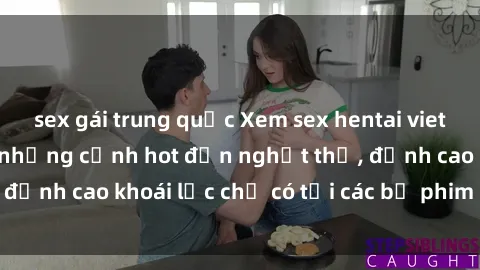 sex gái trung quốc Xem sex hentai vietsub không che với những cảnh hot đến nghẹt thở, đỉnh cao khoái lạc chỉ có tại các bộ phim mới nhất.