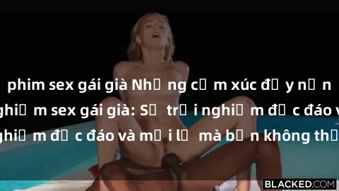 phim sex gái già Những cảm xúc đầy nồng nhiệt khi trải nghiệm sex gái già: Sự trải nghiệm độc đáo và mới lạ mà bạn không thể bỏ qua!