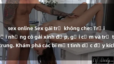 sex online Sex gái trẻ không che: Trải nghiệm đỉnh cao với những cô gái xinh đẹp, gợi cảm và trẻ trung. Khám phá các bí mật tình dục đầy kích thích ngay hôm nay!