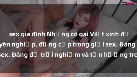 sex gia đình Những cô gái Việt xinh đẹp, làm gái gọi chuyên nghiệp, đẳng cấp trong giới sex. Đáng để trải nghiệm và tận hưởng trong đêm dài.