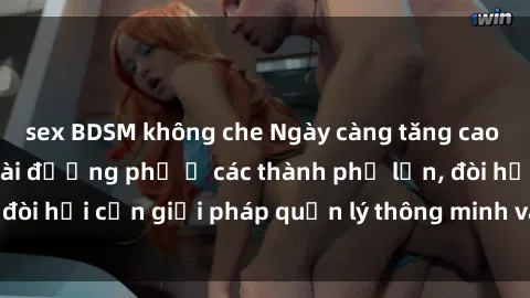 sex BDSM không che Ngày càng tăng cao tình trạng sex ngoài đường phố ở các thành phố lớn, đòi hỏi cần giải pháp quản lý thông minh và nghiêm ngặt.