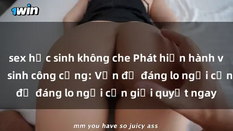 sex học sinh không che Phát hiện hành vi sex trong nhà vệ sinh công cộng: Vấn đề đáng lo ngại cần giải quyết ngay