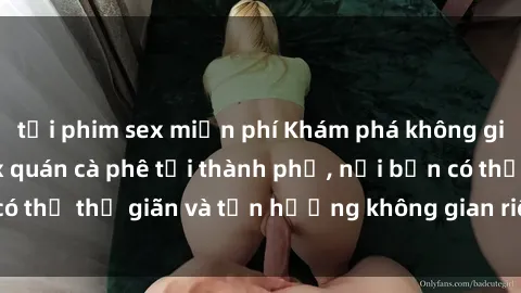 tải phim sex miễn phí Khám phá không gian độc đáo tại sex quán cà phê tại thành phố, nơi bạn có thể thư giãn và tận hưởng không gian riêng tư tuyệt vời.