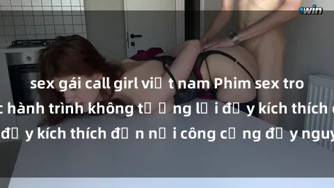 sex gái call girl việt nam Phim sex trong thang máy: Cuộc hành trình không tưởng lại đầy kích thích đến nơi công cộng đầy nguy hiểm