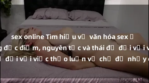 sex online Tìm hiểu về văn hóa sex ở người Mỹ: những đặc điểm, nguyên tắc và thái độ đối với việc thảo luận về chủ đề nhạy cảm này.