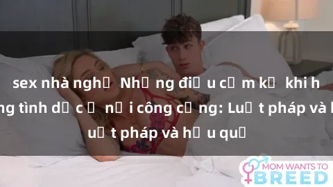 sex nhà nghỉ Những điều cấm kỵ khi hành động tình dục ở nơi công cộng: Luật pháp và hậu quả