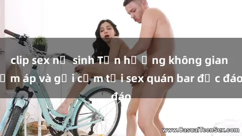 clip sex nữ sinh Tận hưởng không gian ấm áp và gợi cảm tại sex quán bar độc đáo