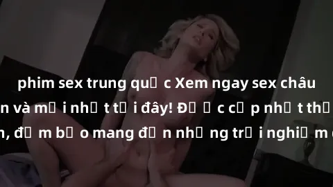 phim sex trung quốc Xem ngay sex châu Âu vietsub hấp dẫn và mới nhất tại đây! Được cập nhật thường xuyên, đảm bảo mang đến những trải nghiệm độc đáo và đầy kích thích cho bạn.