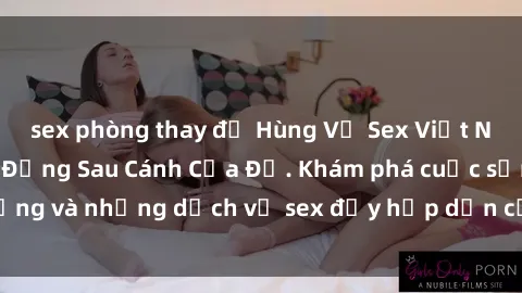 sex phòng thay đồ Hùng Vỹ Sex Việt Nam: Những Bí Mật Đằng Sau Cánh Cửa Đỏ. Khám phá cuộc sống và những dịch vụ sex đầy hấp dẫn của người Việt Nam.