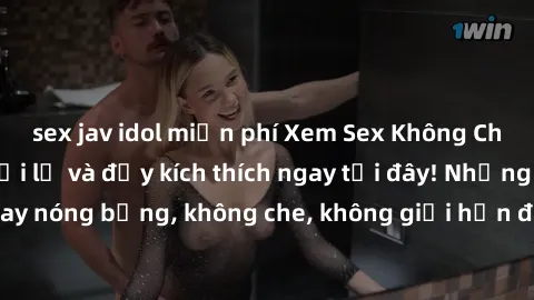 sex jav idol miễn phí Xem Sex Không Che: Trải nghiệm mới lạ và đầy kích thích ngay tại đây! Những cảnh quay nóng bỏng, không che, không giới hạn đang chờ đón bạn. Đừng bỏ lỡ!