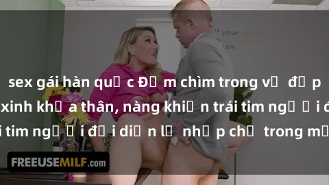 sex gái hàn quốc Đắm chìm trong vẻ đẹp tự nhiên của gái xinh khỏa thân, nàng khiến trái tim người đối diện lỡ nhịp chỉ trong một cái nhìn.