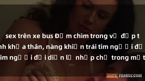 sex trên xe bus Đắm chìm trong vẻ đẹp tự nhiên của gái xinh khỏa thân, nàng khiến trái tim người đối diện lỡ nhịp chỉ trong một cái nhìn.
