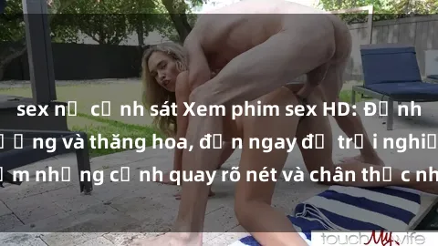 sex nữ cảnh sát Xem phim sex HD: Đỉnh cao của sự sung sướng và thăng hoa, đến ngay để trải nghiệm những cảnh quay rõ nét và chân thực nhất. Hãy cùng khám phá!