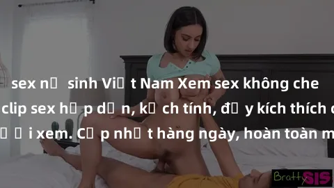 sex nữ sinh Việt Nam Xem sex không che miễn phí - Những clip sex hấp dẫn, kịch tính, đầy kích thích cho người xem. Cập nhật hàng ngày, hoàn toàn miễn phí, độ phân giải cao.