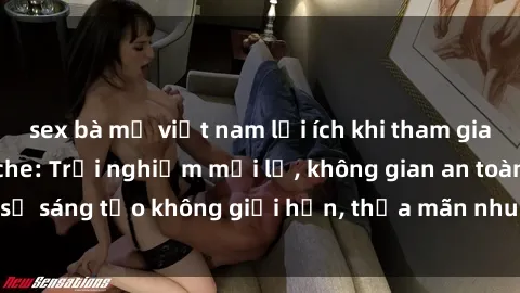sex bà mẹ việt nam lợi ích khi tham gia sex online không che: Trải nghiệm mới lạ, không gian an toàn, sự sáng tạo không giới hạn, thỏa mãn nhu cầu tình dục của bạn.
