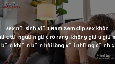 sex nữ sinh Việt Nam Xem clip sex không che mới - Nguồn gốc từ nguồn gốc rõ ràng, không giấu giếm. Đảm bảo khiến bạn hài lòng với những cảnh quay táo bạo và đầy kích thích.