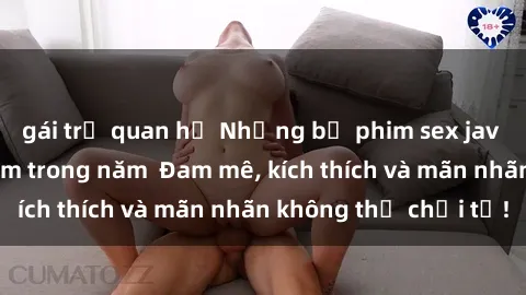 gái trẻ quan hệ Những bộ phim sex jav đỉnh cao phải xem trong năm  Đam mê, kích thích và mãn nhãn không thể chối từ!