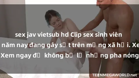sex jav vietsub hd Clip sex sinh viên mới nhất hot nhất năm nay đang gây sốt trên mạng xã hội. Xem ngay để không bỏ lỡ những pha nóng không thể bỏ qua!
