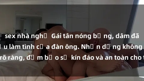 sex nhà nghỉ Gái tân nóng bỏng, dâm đãng thỏa mãn nhu cầu làm tình của đàn ông. Nhận dạng không rõ ràng, đảm bảo sự kín đáo và an toàn cho trải nghiệm tuyệt vời.
