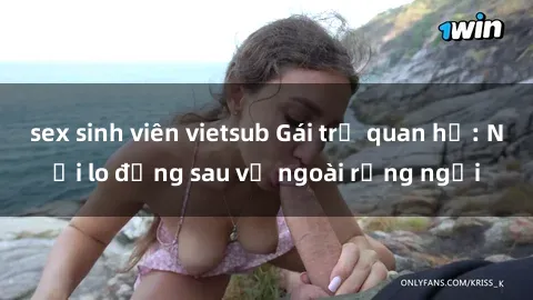 sex sinh viên vietsub Gái trẻ quan hệ: Nỗi lo đằng sau vẻ ngoài rạng ngời
