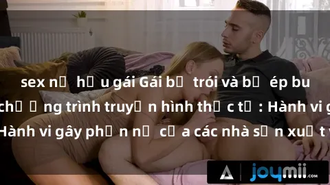 sex nữ hầu gái Gái bị trói và bị ép buộc làm tình trong chương trình truyền hình thực tế: Hành vi gây phẫn nộ của các nhà sản xuất và người xem.