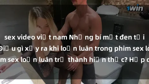 sex video việt nam Những bí mật đen tối trong gia đình: Điều gì xảy ra khi loạn luân trong phim sex loạn luân trở thành hiện thực? Hấp dẫn và gây sốc!