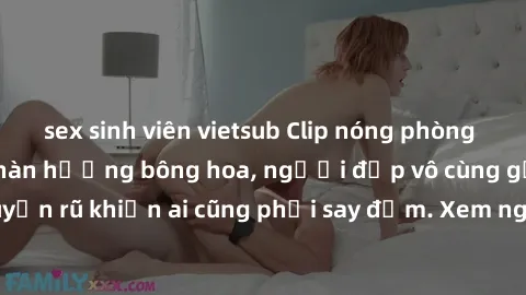 sex sinh viên vietsub Clip nóng phòng tắm: Hít thở nồng nàn hương bông hoa, người đẹp vô cùng gợi cảm và quyến rũ khiến ai cũng phải say đắm. Xem ngay để trải nghiệm điều đặc biệt!