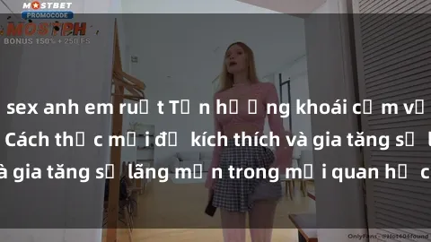 sex anh em ruột Tận hưởng khoái cảm với sex ngoài trời: Cách thức mới để kích thích và gia tăng sự lãng mạn trong mối quan hệ của bạn!