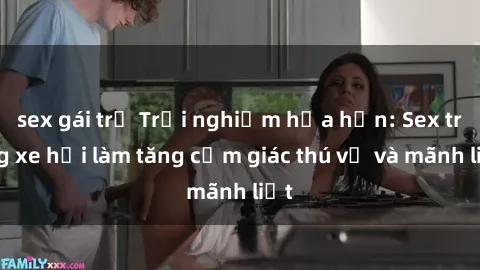 sex gái trẻ Trải nghiệm hứa hẹn: Sex trong xe hơi làm tăng cảm giác thú vị và mãnh liệt