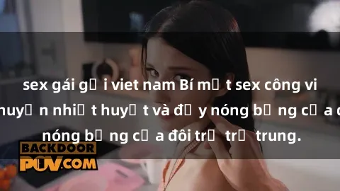 sex gái gọi viet nam Bí mật sex công viên: Những câu chuyện nhiệt huyết và đầy nóng bỏng của đôi trẻ trẻ trung.