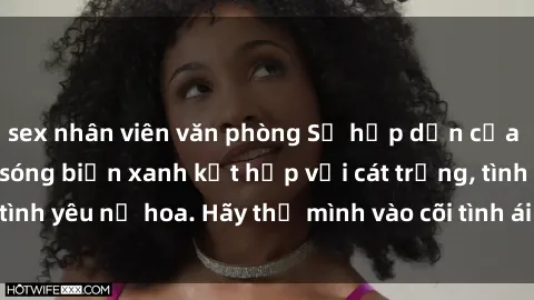 sex nhân viên văn phòng Sự hấp dẫn của sex bãi biển: Khi sóng biển xanh kết hợp với cát trắng, tình yêu nở hoa. Hãy thả mình vào cõi tình ái giữa sóng biển!
