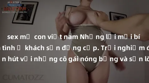sex mẹ con việt nam Những lời mời bí mật: Gái Việt làm tình ở khách sạn đẳng cấp. Trải nghiệm độc đáo và cuốn hút với những cô gái nóng bỏng và sẵn lòng thỏa mãn mọi nhu cầu của bạn.