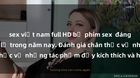 sex việt nam full HD bộ phim sex  đáng xem không thể bỏ lỡ trong năm nay. Đánh giá chân thực về những tác phẩm đầy kích thích và hấp dẫn này.