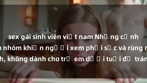 sex gái sinh viên việt nam Những cảnh phim sex bạo dâm nhóm khiến người xem phải sốc và rùng mình, không dành cho trẻ em dưới tuổi để tránh ảnh hưởng tiêu cực.