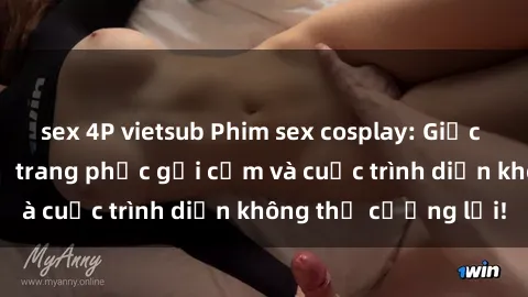 sex 4P vietsub Phim sex cosplay: Giấc mơ  cùng những bộ trang phục gợi cảm và cuộc trình diễn không thể cưỡng lại!