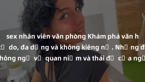 sex nhân viên văn phòng Khám phá văn hóa sex Bắc Âu: Sự tự do, đa dạng và không kiêng nể. Những điều không ngờ về quan niệm và thái độ của người Bắc Âu đối với tình dục.