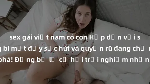 sex gái việt nam có con Hấp dẫn với sex Mỹ đen: Những bí mật đầy sức hút và quyến rũ đang chờ đợi bạn khám phá! Đừng bỏ lỡ cơ hội trải nghiệm những khoảnh khắc mãnh liệt và đam mê!