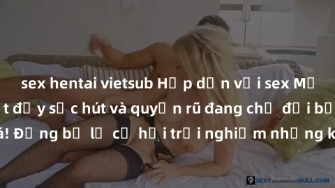 sex hentai vietsub Hấp dẫn với sex Mỹ đen: Những bí mật đầy sức hút và quyến rũ đang chờ đợi bạn khám phá! Đừng bỏ lỡ cơ hội trải nghiệm những khoảnh khắc mãnh liệt và đam mê!
