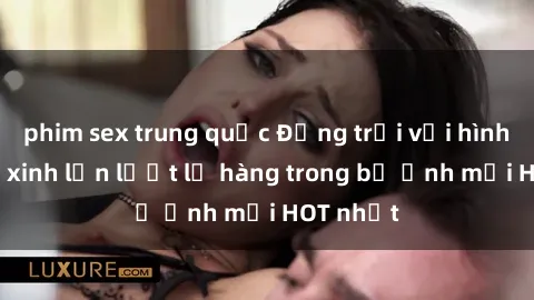 phim sex trung quốc Động trời với hình ảnh gái xinh lần lượt lộ hàng trong bộ ảnh mới HOT nhất