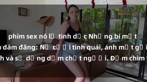 phim sex nô lệ tình dục Những bí mật của gái Việt Nam dâm đãng: Nụ cười tinh quái, ánh mắt gợi tình và sự dụng dẫm chết người. Đắm chìm trong vòng xoay đam mê!