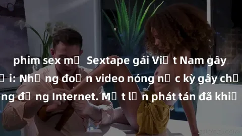 phim sex mỹ Sextape gái Việt Nam gây sốt trên mạng xã hội: Những đoạn video nóng nực kỳ gây chấn động cộng đồng Internet. Một lần phát tán đã khiến người xem không thể rời mắt.