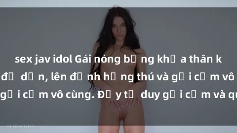 sex jav idol Gái nóng bỏng khỏa thân khiến mọi ánh nhìn đổ dồn, lên đỉnh hứng thú và gợi cảm vô cùng. Đầy tư duy gợi cảm và quyến rũ.