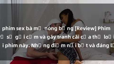 phim sex bà mẹ nóng bỏng [Review] Phim sex loli: Đánh giá về sự gợi cảm và gây tranh cãi của thể loại phim này. Những điểm nổi bật và đáng lưu ý khi xem phim loli.