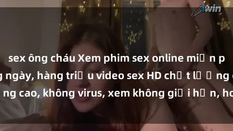 sex ông cháu Xem phim sex online miễn phí, cập nhật hàng ngày, hàng triệu video sex HD chất lượng cao, không virus, xem không giới hạn, hoàn toàn miễn phí.
